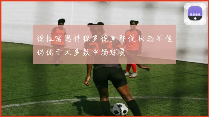 德拉富恩特称罗德里即使状态不佳仍优于大多数中场球员