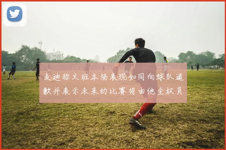 麦迪称文班本场表现如同向球队道歉并表示未来的比赛将由他全权负责