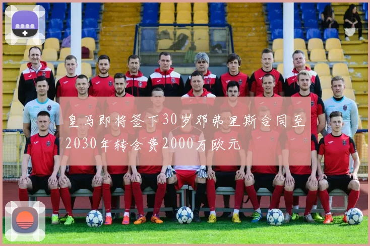 皇马即将签下30岁邓弗里斯合同至2030年转会费2000万欧元
