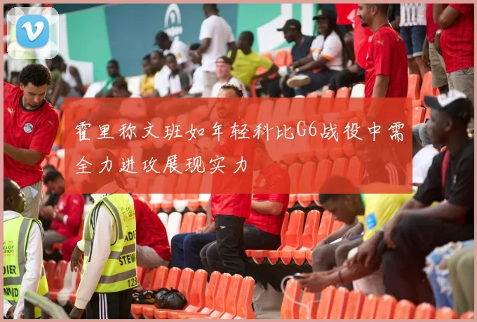 霍里称文班如年轻科比G6战役中需全力进攻展现实力