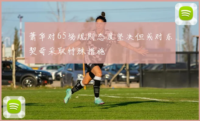萧华对65场规则态度坚决但或对东契奇采取特殊措施
