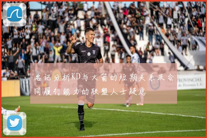名记分析KD与火箭的短期关系及合同履行能力的联盟人士疑虑