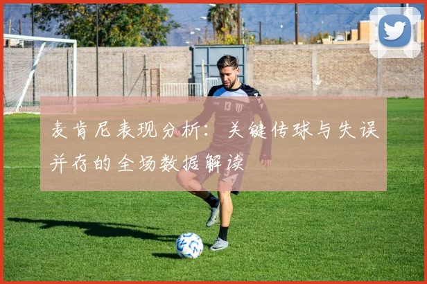麦肯尼表现分析：关键传球与失误并存的全场数据解读