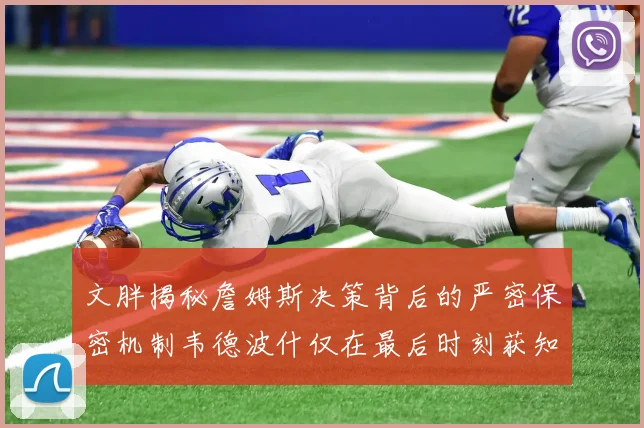 文胖揭秘詹姆斯决策背后的严密保密机制韦德波什仅在最后时刻获知消息