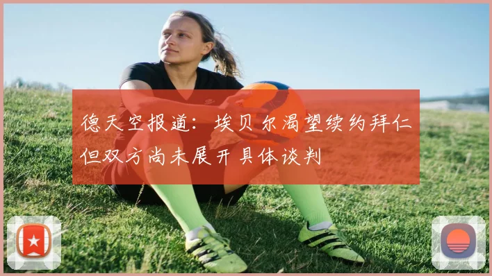 德天空报道：埃贝尔渴望续约拜仁但双方尚未展开具体谈判