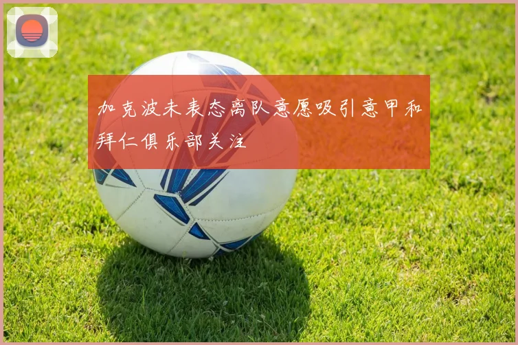 加克波未表态离队意愿吸引意甲和拜仁俱乐部关注