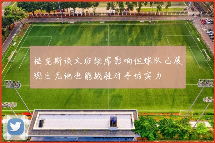 福克斯谈文班缺席影响但球队已展现出无他也能战胜对手的实力